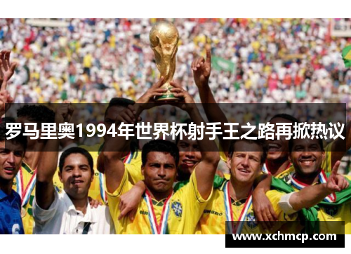 罗马里奥1994年世界杯射手王之路再掀热议