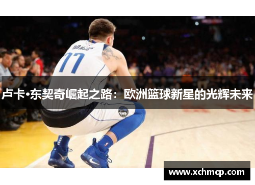 卢卡·东契奇崛起之路：欧洲篮球新星的光辉未来