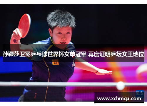 孙颖莎卫冕乒乓球世界杯女单冠军 再度证明乒坛女王地位